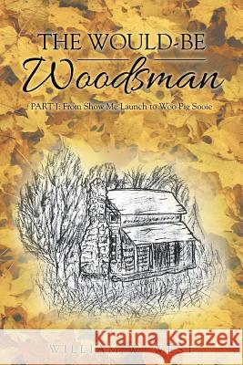 The Would-Be Woodsman: Part I: From Show Me Launch to Woo Pig Sooie William W. West 9781512766325 WestBow Press - książka