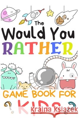 The Would You Rather Game Books For Kids: 200 Questions Would You Rather For Girls Boys Teens Adults (100 pages 6x9) Creative Kids Publishing 9781661347079 Independently Published - książka