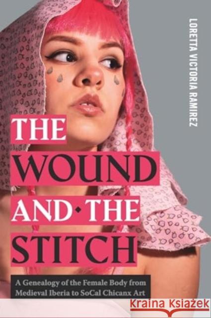 The Wound and the Stitch: A Genealogy of the Female Body from Medieval Iberia to SoCal Chicanx Art Loretta Victoria Ramirez 9780271097275  - książka