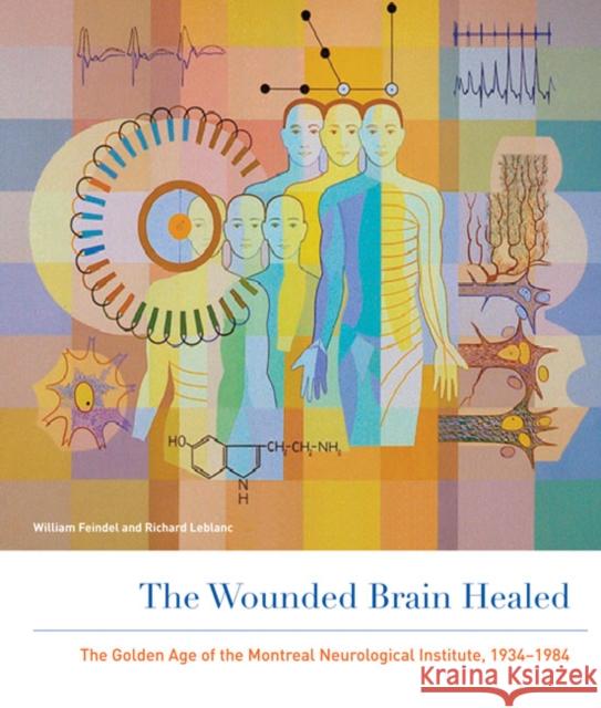 The Wounded Brain Healed: The Golden Age of the Montreal Neurological Institute, 1934-1984 William Feindel Richard LeBlanc 9780773546370 McGill-Queen's University Press - książka