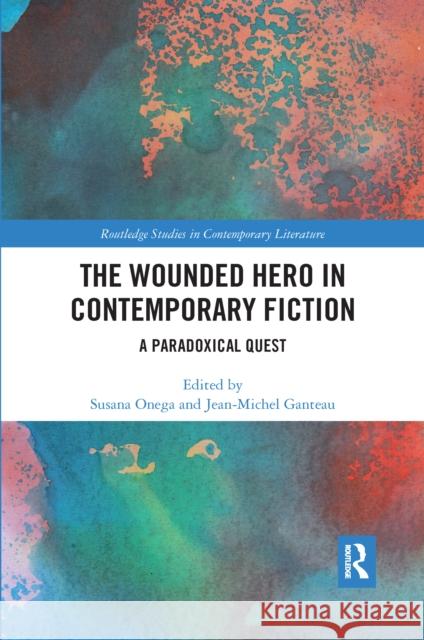 The Wounded Hero in Contemporary Fiction: A Paradoxical Quest Susana Onega Jean-Michel Ganteau 9780367666859 Routledge - książka