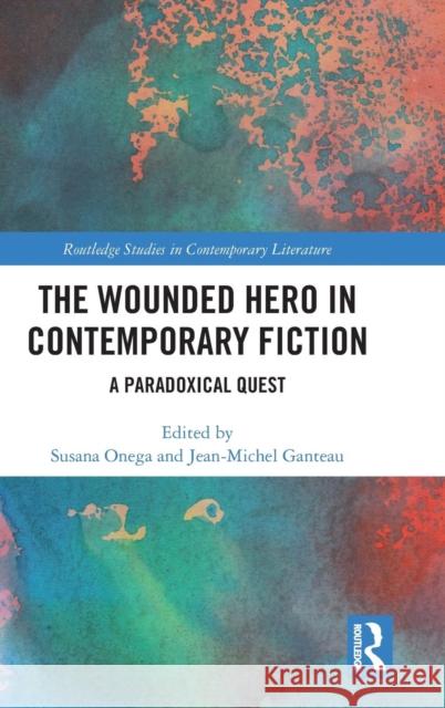 The Wounded Hero in Contemporary Fiction: A Paradoxical Quest Susana Onega Jean-Michel Ganteau 9781138584129 Routledge - książka