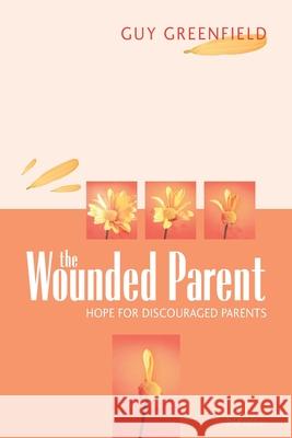 The Wounded Parent: Hope for Discouraged Parents Guy Greenfield 9781573123822 Smyth & Helwys Publishing, Incorporated - książka