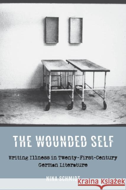The Wounded Self: Writing Illness in Twenty-First-Century German Literature Nina Schmidt 9781640140165 Camden House - książka