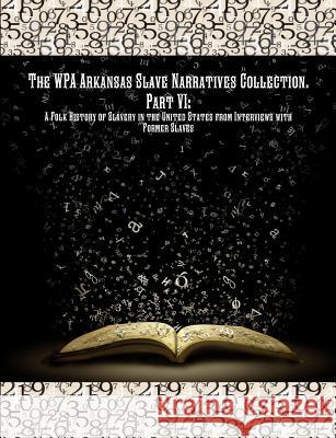 The WPA Arkansas Slave Narratives Collection. Part VII: A Folk History of Slavery in the United States from Interviews with Former Slaves. Works Progress Administration, Project Federal Writers', Publishing Historic 9781642270167 Historic Publishing - książka