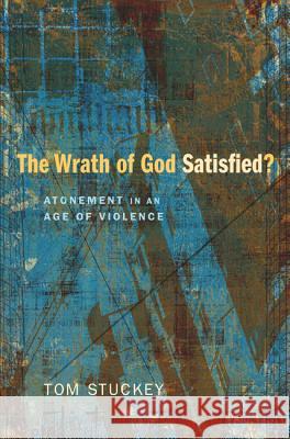 The Wrath of God Satisfied?: Atonement in an Age of Violence Stuckey, Tom 9781620320501 Wipf & Stock Publishers - książka