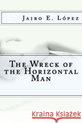 The Wreck of the Horizontal Man Jairo E. Lopez 9781543014945 Createspace Independent Publishing Platform - książka