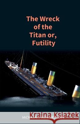 The Wreck of the Titan: The Novel That Foretold the Sinking of the Titanic Morgan Robertson 9789351285021 Gyan Books - książka