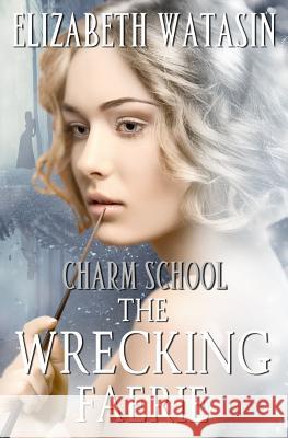 The Wrecking Faerie: A Charm School Novella Elizabeth Watasin 9781936622313 A-Girl Studio - książka