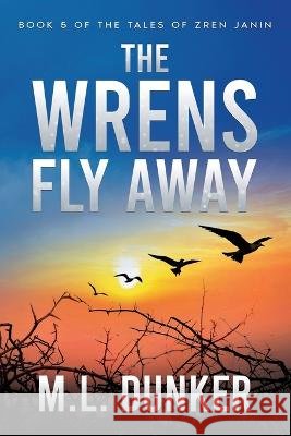 The Wrens Fly Away: Book 5 of The Tales of Zren Janin Dunker, M. L. 9798985053692 ML Dunker - książka