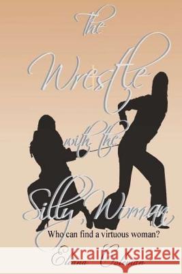 The Wrestle with the Silly Woman: Who can find a virtuous woman? Coleman, Eleana 9781539464204 Createspace Independent Publishing Platform - książka