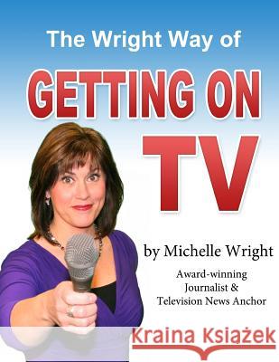 The Wright Way of Getting on TV: A workbook by Michelle Wright Wright, Michelle 9781494808495 Createspace - książka