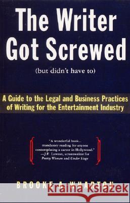 The Writer Got Screwed (But Didn't Have To): Guide to the Legal and Business Practices of Writing for the Entertainment Indus Brooke A. Wharton 9780062732361 HarperCollins Publishers - książka