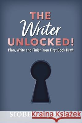 The Writer Unlocked!: Plan, Write and Finish Your First Book Draft Siobhan Jones 9780645269727 Unlocked Creative - książka