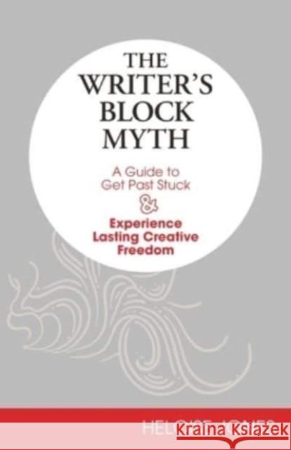 The Writer's Block Myth: A Guide to Get Past Stuck & Experience Lasting Creative Freedom Heloise Jones 9781734898200 Fierce Heart Productions - książka