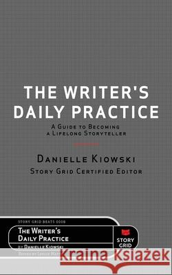The Writer's Daily Practice: A Guide to Becoming a Lifelong Storyteller Danielle Kiowski Leslie Watts 9781645010616 Story Grid Publishing LLC - książka