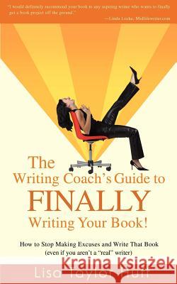 The Writing Coach's Guide to Finally Writing Your Book!: How to Stop Making Excuses and Write That Book (Even If You Aren't a Real Writer) Taylor Huff, Lisa 9780595462797 iUniverse - książka