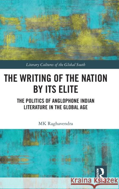 The Writing of the Nation by Its Elite: The Politics of Anglophone Indian Literature in the Global Age Mk Raghavendra 9780367541293 Routledge Chapman & Hall - książka