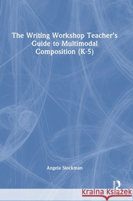 The Writing Workshop Teacher's Guide to Multimodal Composition (K-5) Angela Stockman 9781032107660 Routledge - książka