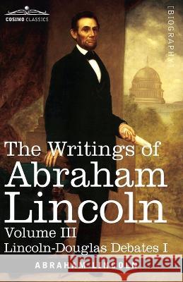 The Writings of Abraham Lincoln: Lincoln-Douglas Debates I, Volume III Abraham Lincoln, Carl Schurz, Joseph A Choate 9781646796823 Cosimo Classics - książka