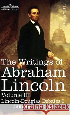 The Writings of Abraham Lincoln: Lincoln-Douglas Debates I, Volume III Abraham Lincoln, Carl Schurz, Joseph A Choate 9781646796830 Cosimo Classics - książka