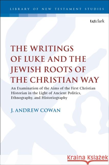 The Writings of Luke and the Jewish Roots of the Christian Way: An Examination of the Aims of the First Christian Historian in the Light of Ancient Po J. Andrew Cowan Chris Keith 9780567684059 T&T Clark - książka