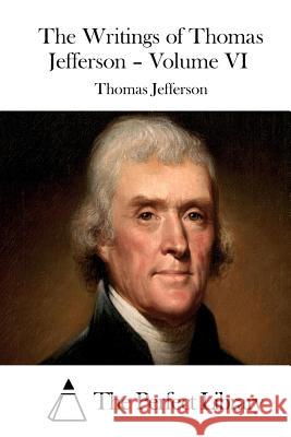 The Writings of Thomas Jefferson - Volume VI Thomas Jefferson The Perfect Library 9781511908795 Createspace - książka