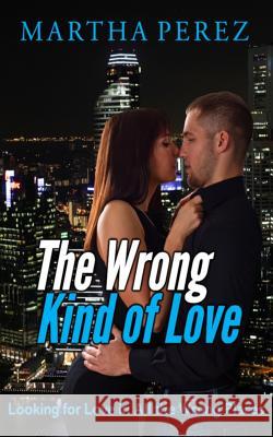 The Wrong Kind of Love: Looking for Love in All the Wrong Places Martha Perez 9781794693265 Independently Published - książka