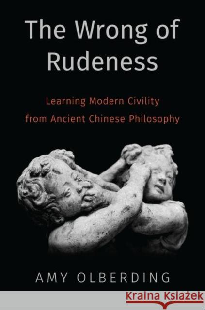 The Wrong of Rudeness: Learning Modern Civility from Ancient Chinese Philosophy Olberding, Amy 9780190880965 Oxford University Press, USA - książka
