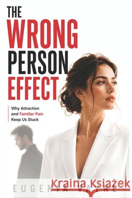 The Wrong Person Effect: Why Attraction and Familiar Pain Keep Us Stuck Vayne, Eugenia 9798246755044 Independently Published - książka