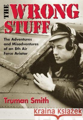 The Wrong Stuff: The Adventures and Misadventures of an 8th Air Force Aviator Truman Smith Carlton Weber 9780806134222 University of Oklahoma Press - książka