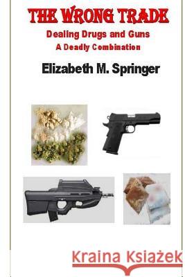 The Wrong Trade: Dealing Drugs and Guns A Deadly Combination Springer, Elizabeth M. 9781514291092 Createspace - książka