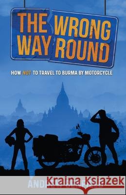 The Wrong Way Round: How Not to Travel to Burma by Motorcycle Andrew Benfield 9781527239265 Particular Bear Publishing - książka