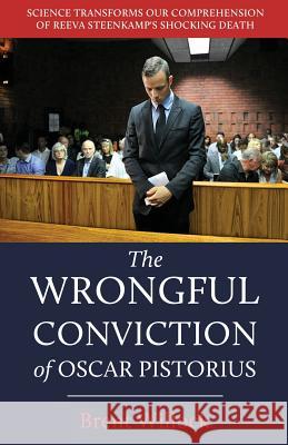 The Wrongful Conviction of Oscar Pistorius: Science Transforms Our Comprehension of Reeva Steenkamp's Shocking Death Brent Willock (Toronto Institute and Society for Contemporary Psychoanalysis Canada) 9781611532678 Torchflame Books - książka