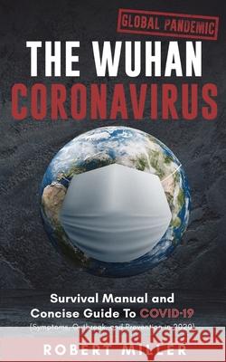 The Wuhan Coronavirus: Survival Manual and Concise Guide to COVID-19 (Symptoms, Outbreak, and Prevention in 2020) Robert Miller 9781989120606 Personal Development Publishing - książka