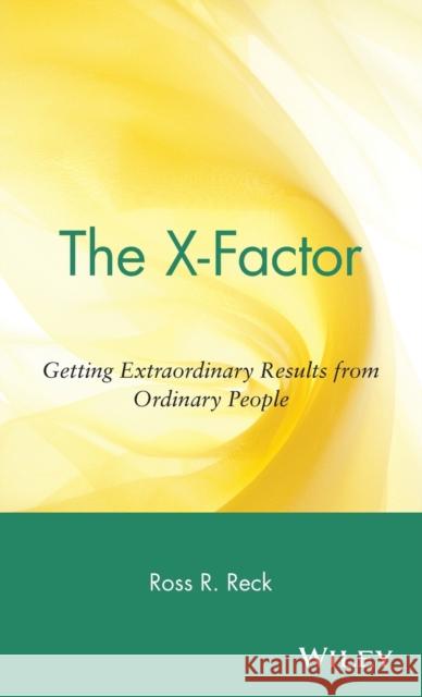 The X-Factor: Getting Extraordinary Results from Ordinary People Reck, Ross R. 9780471443896 John Wiley & Sons - książka
