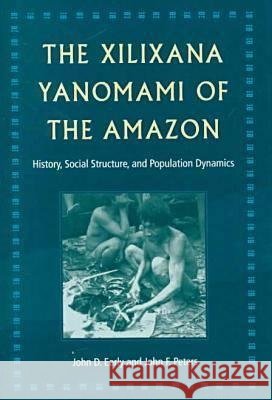 The Xilixana Yanomami of the Amazon : History, Social Structure and Population Dynamics John D. Early John F. Peters 9780813017624 University Press of Florida - książka
