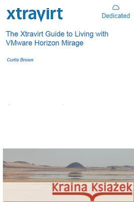 The Xtravirt Guide to Living with VMware Horizon Mirage Brown, Curtis 9781507597088 Createspace - książka