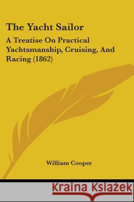 The Yacht Sailor: A Treatise On Practical Yachtsmanship, Cruising, And Racing (1862) William Cooper 9781437348880  - książka
