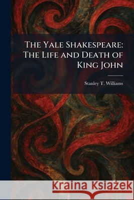 The Yale Shakespeare: The Life and Death of King John Williams, Stanley T. 9781025425382 Tradd Street Press - książka
