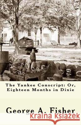 The Yankee Conscript: Or, Eighteen Months in Dixie George a. Fisher 9781480053342 Createspace - książka