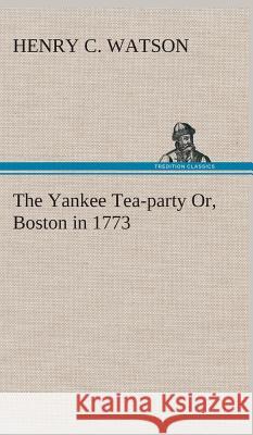 The Yankee Tea-party Or, Boston in 1773 Henry C Watson 9783849519377 Tredition Classics - książka