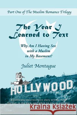 The Year I Learned to Text: Why Am I Having Sex with a Muslim in My Basement? Juliet Montague 9781541038264 Createspace Independent Publishing Platform - książka