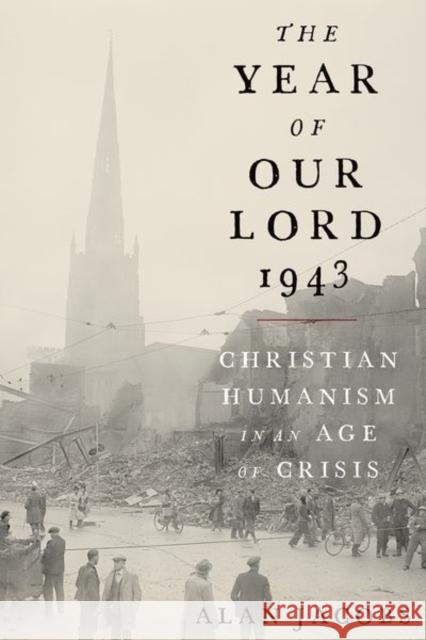 The Year of Our Lord 1943: Christian Humanism in an Age of Crisis Alan Jacobs 9780190864651 Oxford University Press, USA - książka