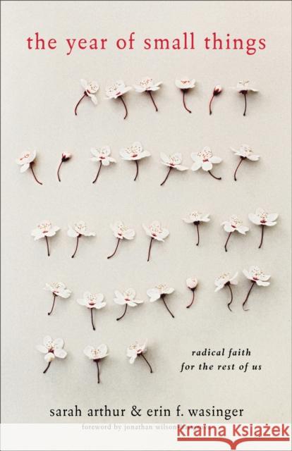 The Year of Small Things: Radical Faith for the Rest of Us Sarah Arthur Erin F. Wasinger Jonathan Wilson-Hartgrove 9781587433825 Brazos Press - książka