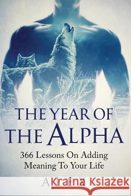 The Year Of The Alpha: 366 Lessons On Adding Meaning To Your Life Alex d 9781093435061 Independently Published - książka