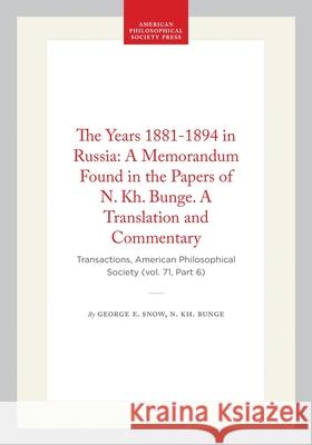 The Years 1881-1894 in Russia: A Memorandum Found in the Papers of N. Kh. Bunge. a Translation and Commentary: Transactions, American Philosophical So George E. Snow N. Kh Bunge 9781422374825 American Philosophical Society Press - książka