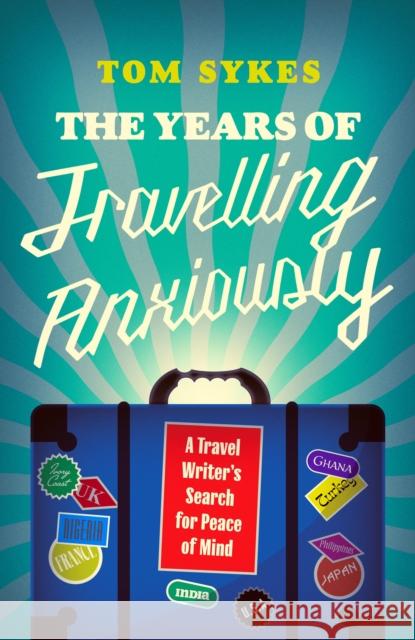 The Years of Travelling Anxiously: A Travel Writer’s Search for Peace of Mind Tom Sykes 9781837732555 Icon Books - książka