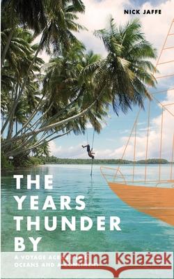 The Years Thunder By: A voyage across two oceans and a continent Jaffe, Nick 9780646817842 Nick Jaffe - książka