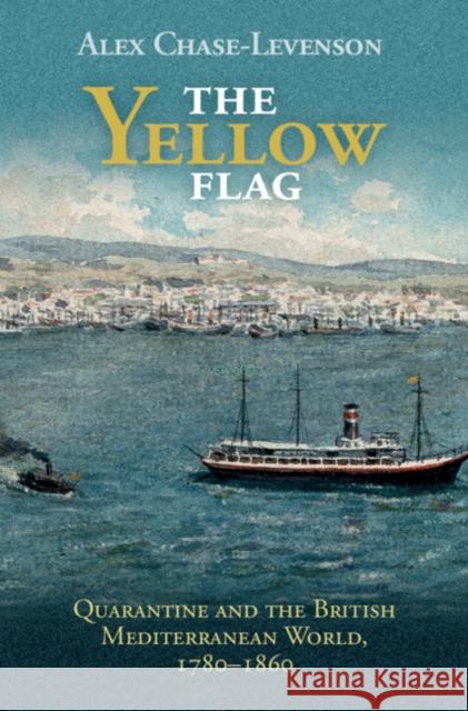 The Yellow Flag: Quarantine and the British Mediterranean World, 1780-1860 Alex Chase-Levenson 9781108485548 Cambridge University Press - książka